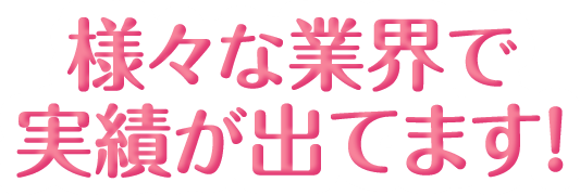 様々な業界で実績が出てます！