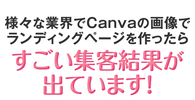 様々な業界でCanvaの画像でランディグページを作ったらすごい集客結果が出ています！