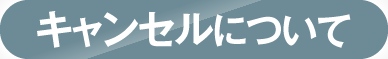  キャンセルについて