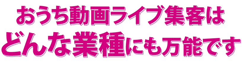 おうち動画ライブ集客はどんな業種にも万能です
