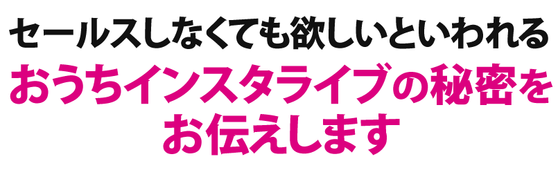 セールスしなくても欲しいといわれるおうちインスタライブの秘密をお伝えします