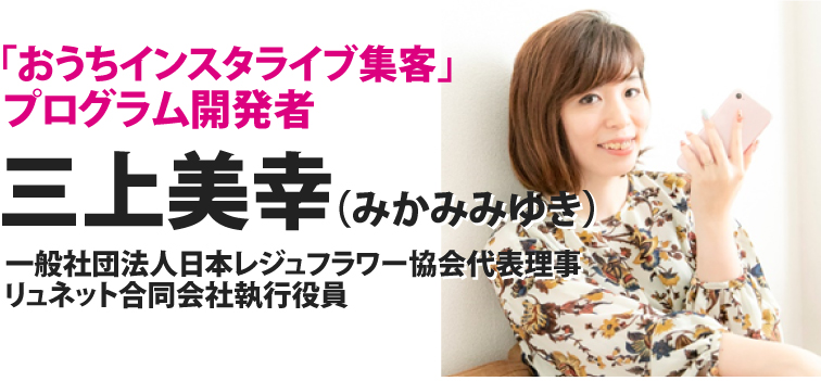「おうち動画ライブ集客」プログラム開発者 三上美幸(みかみみゆき)一般社団法人日本レジュフラワー協会代表理事 リュネット合同会社執行役員
