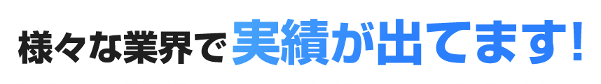 様々な業界で実績が出てます！