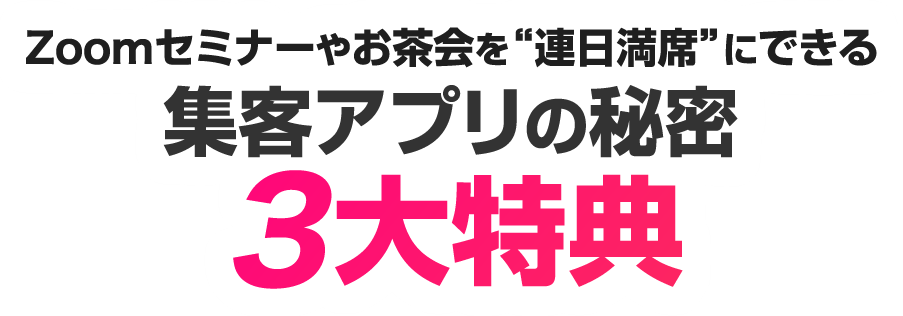 Zoomセミナーやお茶会を連日満席にできる集客アプリの秘密3大特典