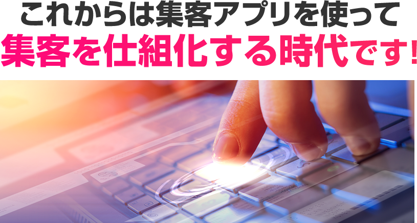 これからは集客アプリを使って集客を仕組化する時代です！