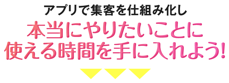 アプリで集客を仕組み化し本当にやりたいことに使える時間を手に入れよう！